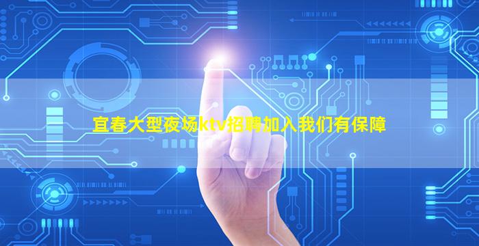 宜春大型夜场ktv招聘加入我们有保障